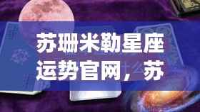 苏珊米勒星座运势官网独家解析，掌握未来星座运势密码