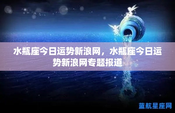 水瓶座今日运势新浪网专题报道，星座运势解析与运势预测