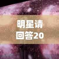 明星请回答2021，聚焦璀璨星光，探寻热门明星的一年之旅