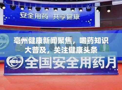 亳州健康新闻聚焦，喝药知识大普及，关注健康头条