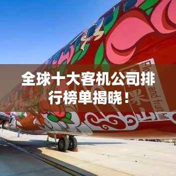 全球十大客机公司排行榜单揭晓！